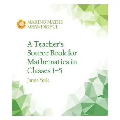 Teacher's Source Book for Mathematics in Classes 1 to 5 - York, Jamie a Fabrie, Nettie a Gottenb