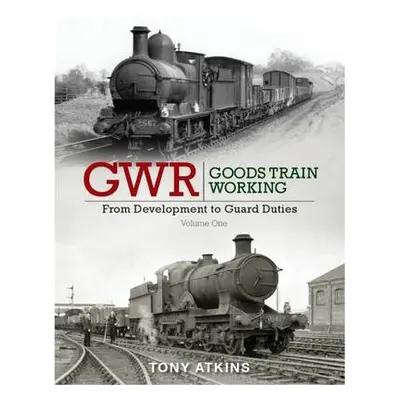 GWR Goods Train Working: From Development to Guard Duties - Atkins, Tony