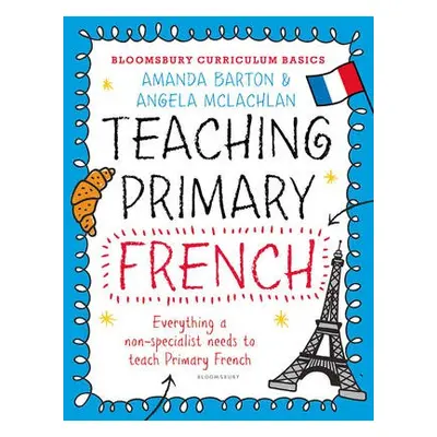 Bloomsbury Curriculum Basics: Teaching Primary French - Barton, Dr. Amanda a McLachlan, Angela