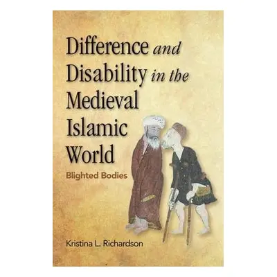 Difference and Disability in the Medieval Islamic World - Richardson, Kristina