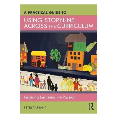 Practical Guide to Using Storyline Across the Curriculum - Tarrant, Peter (University of Edinbur