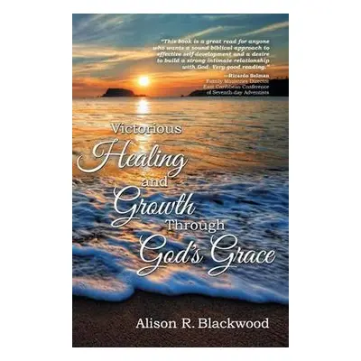 Victorious Healing and Growth Through God's Grace - Blackwood, Alison