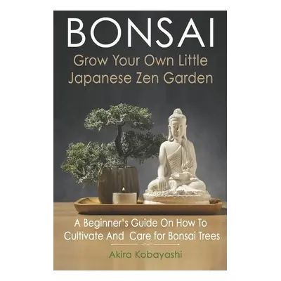 BONSAI - Grow Your Own Little Japanese Zen Garden - Kobayashi, Akira