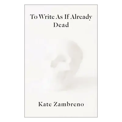 To Write as if Already Dead - Zambreno, Kate