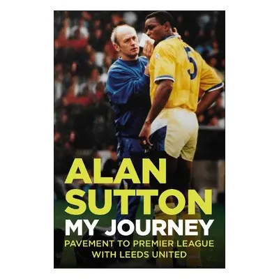 Alan Sutton. My Journey from Pavement to Premier League with Leeds United - Sutton, Alan