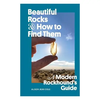 Beautiful Rocks and How to Find Them - Cole, Alison Jean