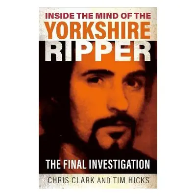 Inside the Mind of the Yorkshire Ripper - Clark, Chris a Hicks, Tim