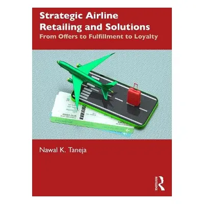 Strategic Airline Retailing and Solutions - Taneja, Nawal K. (Faculty Emeritus, Aviation, Ohio S