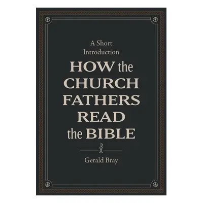 How the Church Fathers Read the Bible - Bray, Gerald