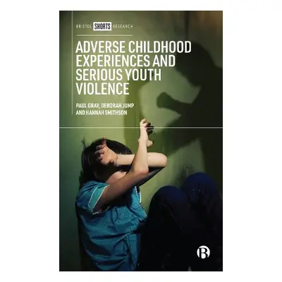 Adverse Childhood Experiences and Serious Youth Violence - Gray, Paul (Manchester Metropolitan U