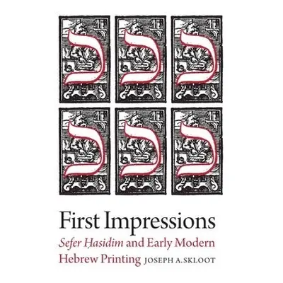 First Impressions – Sefer Hasidim and Early Modern Hebrew Printing - Skloot, Joseph A.