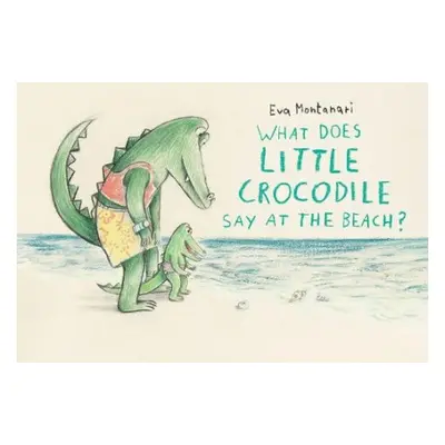 What Does Little Crocodile Say At the Beach? - Montanari, Eva