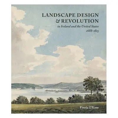 Landscape Design and Revolution in Ireland and the United States, 1688-1815 - O’Kane, Finola