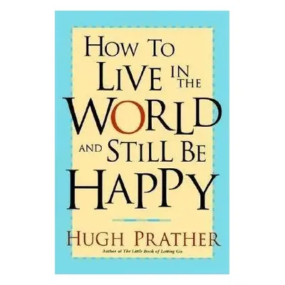 How to Live in the World and Still Be Happy - Prather, Hugh