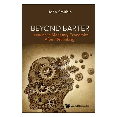 Beyond Barter: Lectures In Monetary Economics After 'Rethinking' - Smithin, John (York Univ, Can