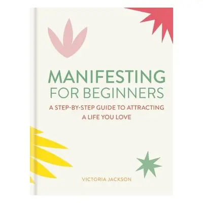 Manifesting for Beginners: Nine Steps to Attracting a Life You Love - Jackson, Victoria