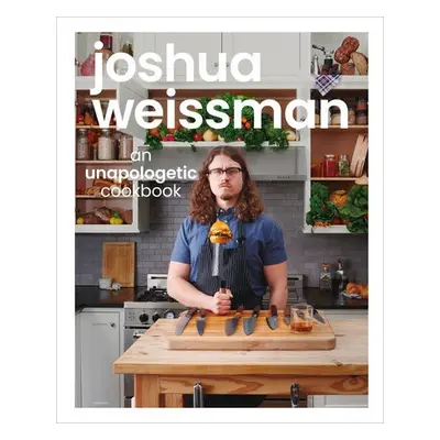 Joshua Weissman: An Unapologetic Cookbook. #1 NEW YORK TIMES BESTSELLER - Weissman, Joshua