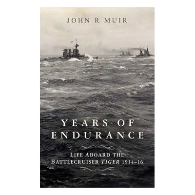 Years of Endurance: Life Aboard the Battlecruiser Tiger 1914-16 - Muir, John R.