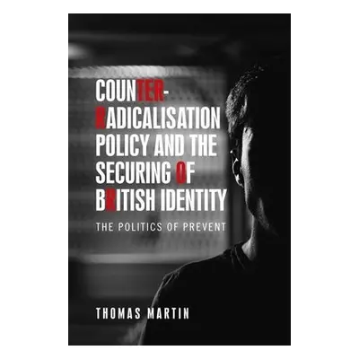 Counter-Radicalisation Policy and the Securing of British Identity - Martin, Thomas