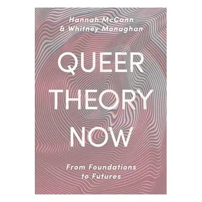 Queer Theory Now - McCann, Hannah a Monaghan, Whitney