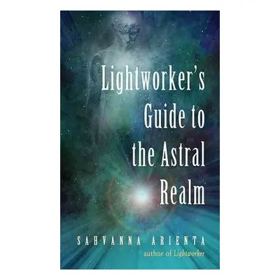 Lightworker'S Guide to the Astral Realm - Arienta, Sahvanna (Sahvanna Arienta)