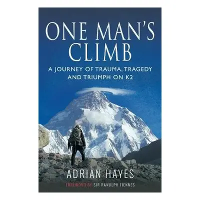 One Man's Climb: A Journey of Trauma, Tragedy and Triumph on K2 - Hayes, Adrian