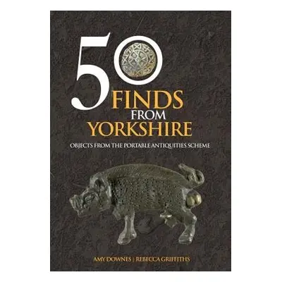 50 Finds From Yorkshire - Downes, Amy a Griffiths, Rebecca