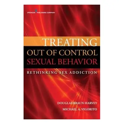 Treating Out of Control Sexual Behavior - Braun-Harvey, Douglas a Vigorito, Michael A.