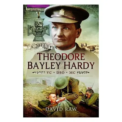 Theodore Bayley Hardy VC DSO MC - Raw, David