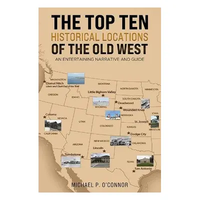 Top Ten Historical Locations of the Old West - O'Connor, Michael P.