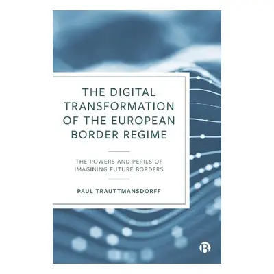 Digital Transformation of the European Border Regime - Trauttmansdorff, Paul (European Universit