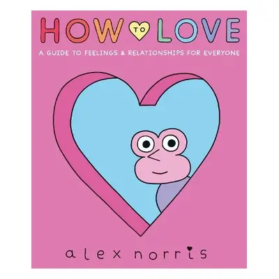 How to Love: A Guide to Feelings a Relationships for Everyone - Norris, Alex