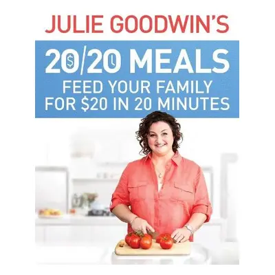 Julie Goodwin's 20/20 Meals: Feed your family for $20 in 20 minutes - Goodwin, Julie