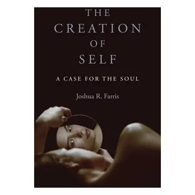 Creation of Self, The - Farris, Joshua R.