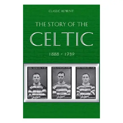 Classic Reprint : The Story of Celtic FC - Maley, W.