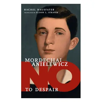 No To Despair: Mordechai Anielewicz - Hausfater, Rachel