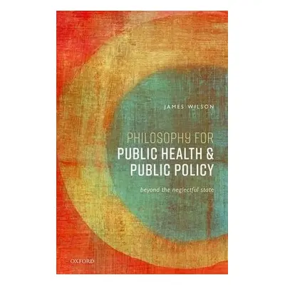 Philosophy for Public Health and Public Policy - Wilson, James (Professor of Philosophy, Profess