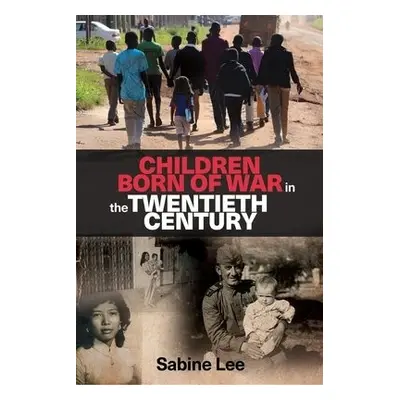 Children Born of War in the Twentieth Century - Lee, Sabine