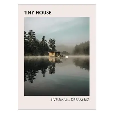 Tiny House: Live Small, Dream Big - Heavener, Brent