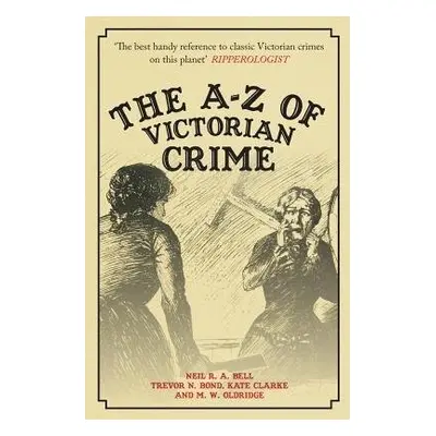 A-Z of Victorian Crime - Bell, Neil R. A. a Bond, Trevor a Clarke, Kate a Oldridge, M.W.