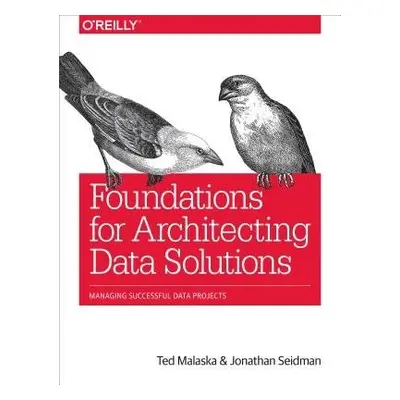 Foundations for Architecting Data Solutions - Malaska, Ted a Seidman, Jonathan