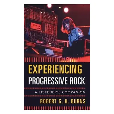 Experiencing Progressive Rock - Burns, Robert G. H., associate professor, department of music, U