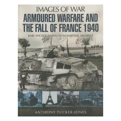 Armoured Warfare and the Fall of France 1940 - Tucker-Jones, Anthony