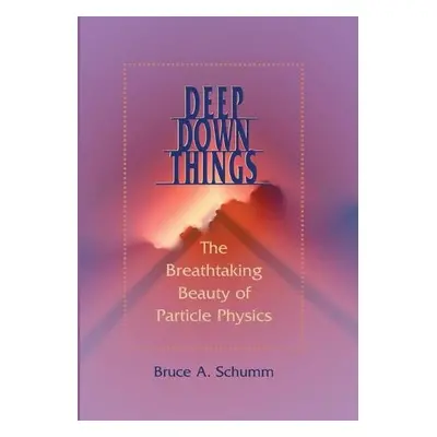 Deep Down Things - Schumm, Bruce A. (Professor of Physics, University of California, Santa Cruz)