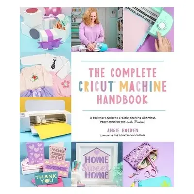 Complete Cricut Machine Handbook - Holden, Angie