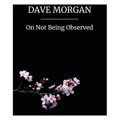 On Not Being Observed - Morgan, Dave