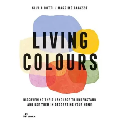 Living Colours: Discovering their Language to Understand and Use them in Decorating your Home - 