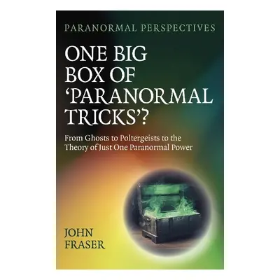 Paranormal Perspectives: One Big Box of 'Paranormal Tricks'? - Fraser, John