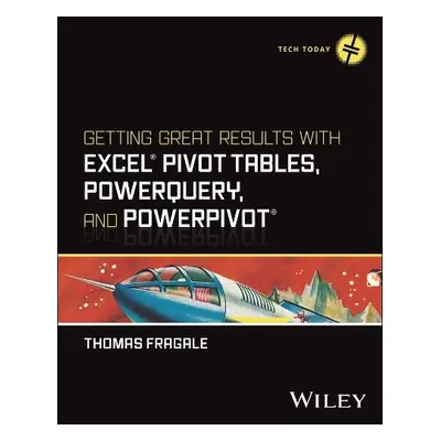 Getting Great Results with Excel Pivot Tables, PowerQuery and PowerPivot - Fragale, Thomas (Ford