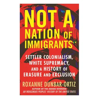 Not A Nation of Immigrants - Dunbar-Ortiz, Roxanne